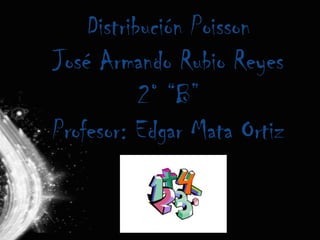 Distribución Poisson
José Armando Rubio Reyes
           2° “B”
Profesor: Edgar Mata Ortiz
 