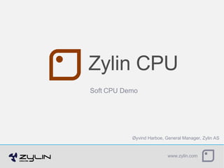 Zylin CPU Øyvind Harboe, General Manager, Zylin AS Soft CPU Demo 