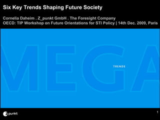 Six Key Trends Shaping Future Society
Cornelia Daheim . Z_punkt GmbH . The Foresight Company
OECD: TIP Workshop on Future Orientations for STI Policy | 14th Dec. 2009, Paris




                                                                               1
 