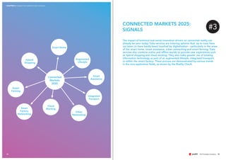 Smart Home
Augmented
Lifestyle
Smart
Assistance
Integrated
Transport
Hybrid
Shopping
Smart
Farming
Cloud
WorkingSmart
Factory
Networking
Urban
Networking
Connected
Markets
2025
3332
CONNECTED MARKETS 2025:
SIGNALS
CHAPTER 3 CONNECTED MARKETS 2025: SIGNALS
The impact of technical and social innovation drivers on connected reality can
already be seen today. Data services are entering spheres that, up to now, have
not been (or have hardly been) touched by digitalisation – particularly in the areas
of the smart home, smart assistance, urban networking and smart farming. Data
services also combine online and offline worlds to provide new experiences such
as hybrid shopping and cloud working. They also make greater use of existing
information technology as part of an augmented lifestyle, integrated transport
or within the smart factory. These process are demonstrated by various trends
in the nine application fields, as shown by the Reality Check.
#3
 