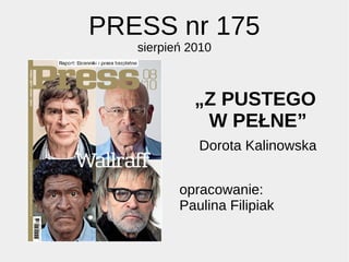 PRESS nr 175
sierpień 2010
„Z PUSTEGO
W PEŁNE”
Dorota Kalinowska
opracowanie:
Paulina Filipiak
 