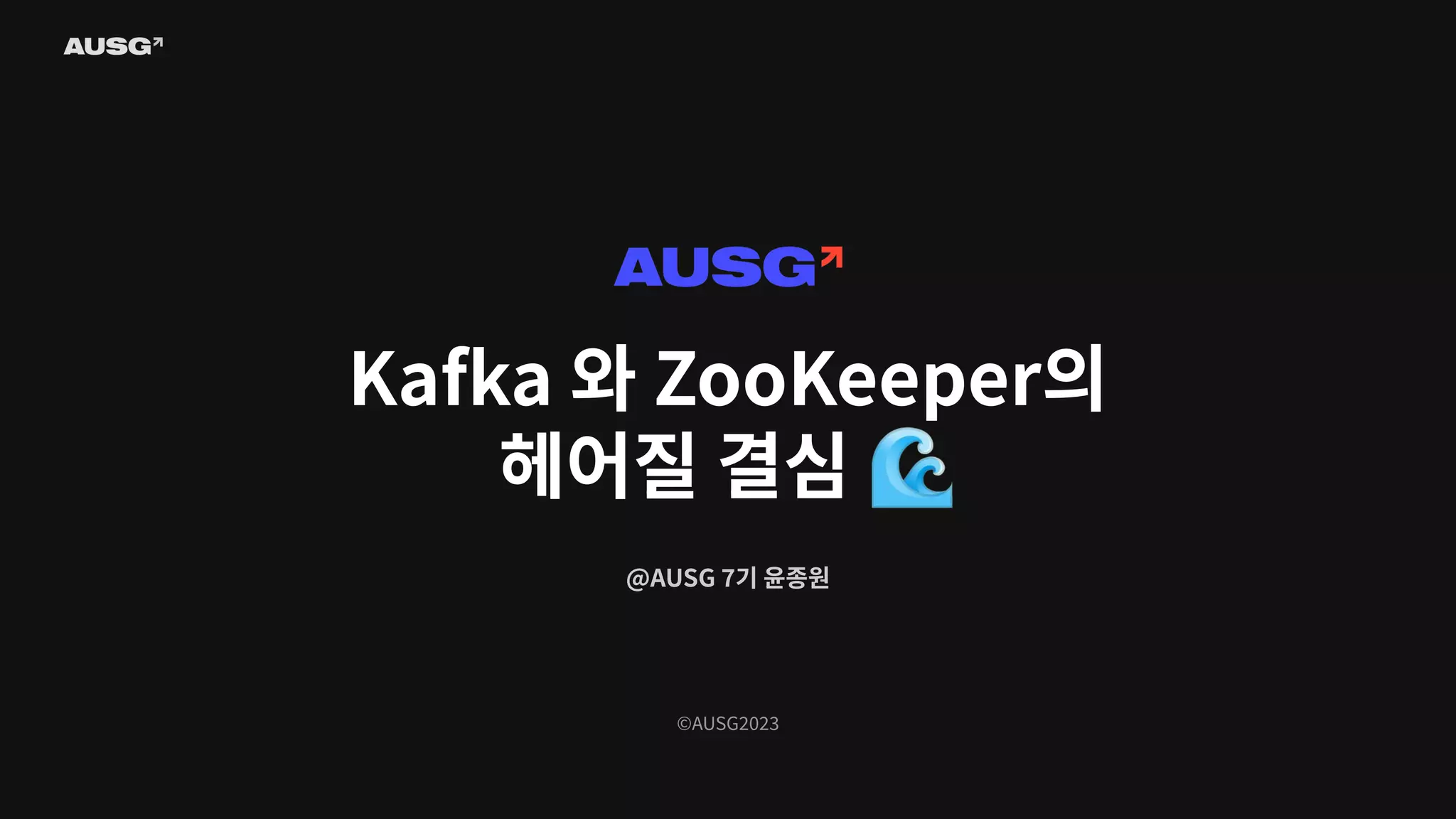 ©AUSG2023
Kafka 와 ZooKeeper의
헤어질 결심 🌊
@AUSG 7기 윤종원
 