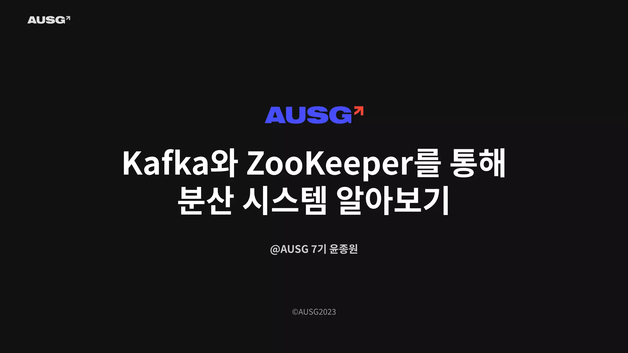 ©AUSG2023
Kafka와 ZooKeeper를 통해
분산 시스템 알아보기
@AUSG 7기 윤종원
 