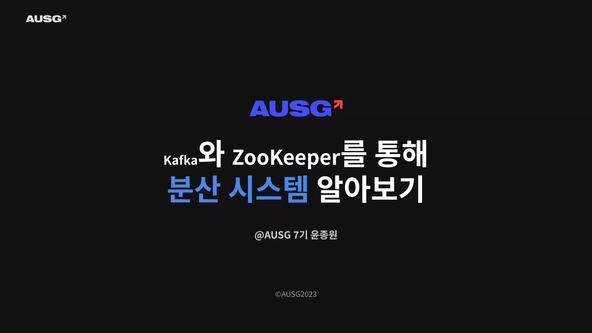 ©AUSG2023
Kafka와 ZooKeeper를 통해
분산 시스템 알아보기
@AUSG 7기 윤종원
 