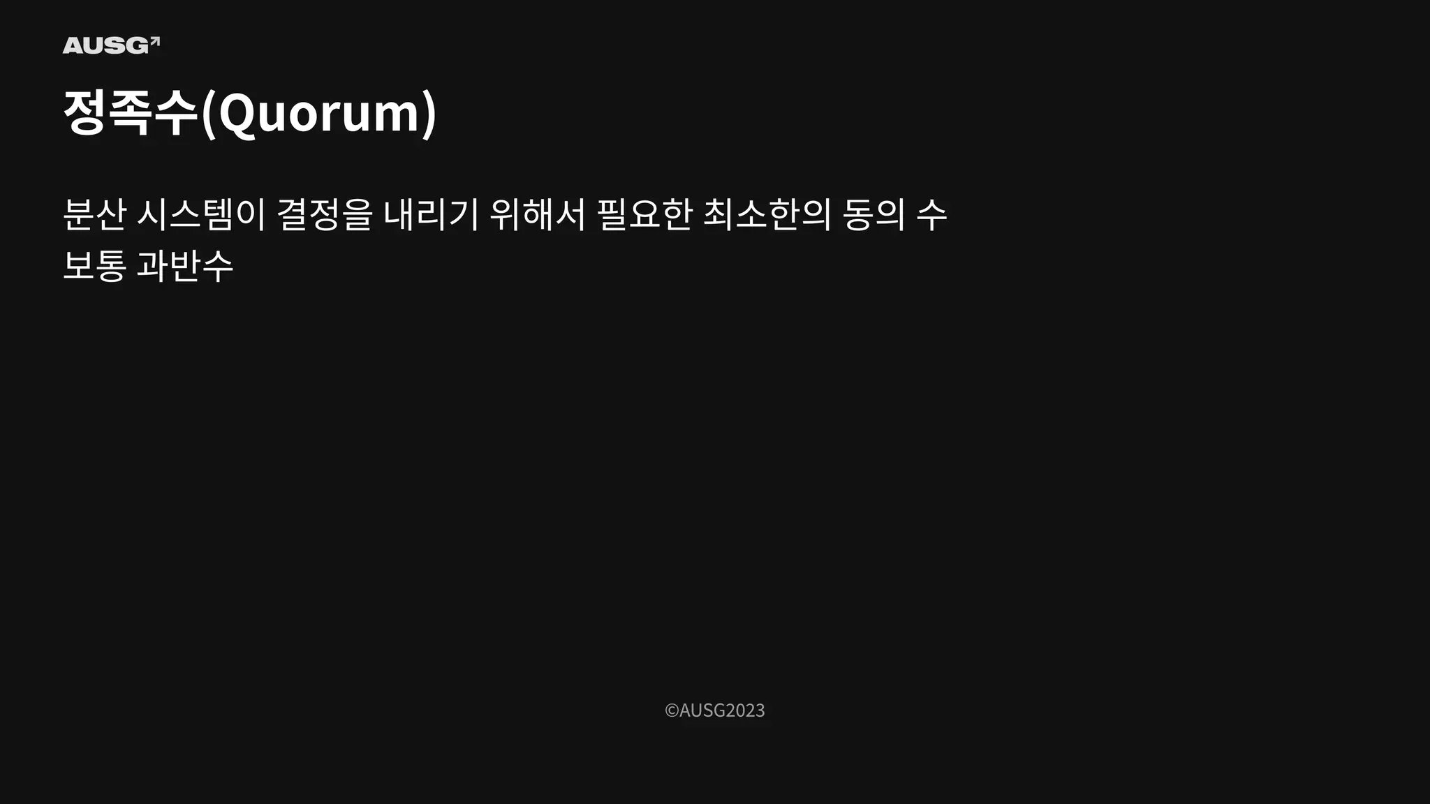 ©AUSG2023
©AUSG2023
정족수(Quorum)
분산 시스템이 결정을 내리기 위해서 필요한 최소한의 동의 수
보통 과반수
 