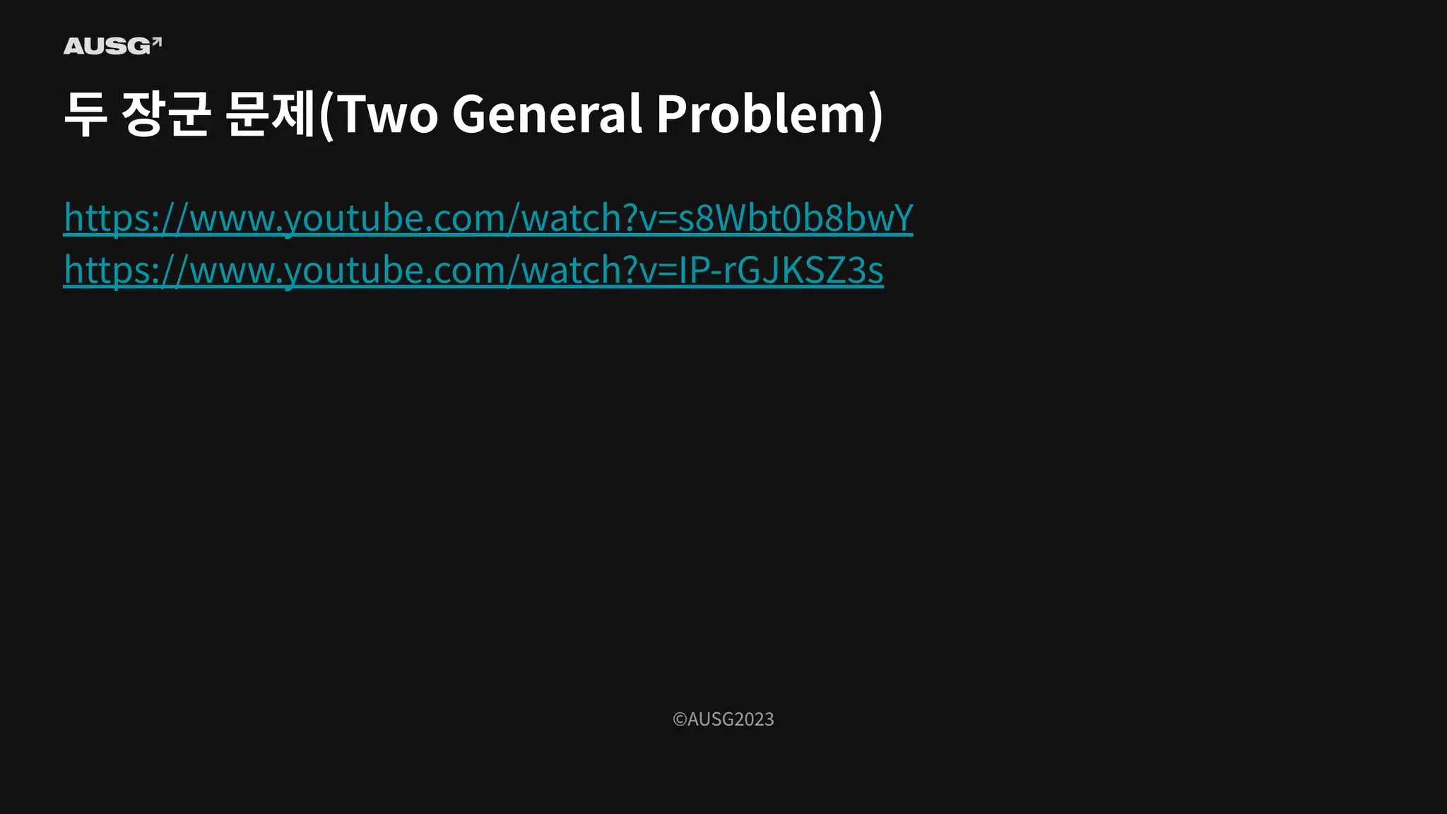 ©AUSG2023
©AUSG2023
두 장군 문제(Two General Problem)
https://www.youtube.com/watch?v=s8Wbt0b8bwY
https://www.youtube.com/watch?v=IP-rGJKSZ3s
 