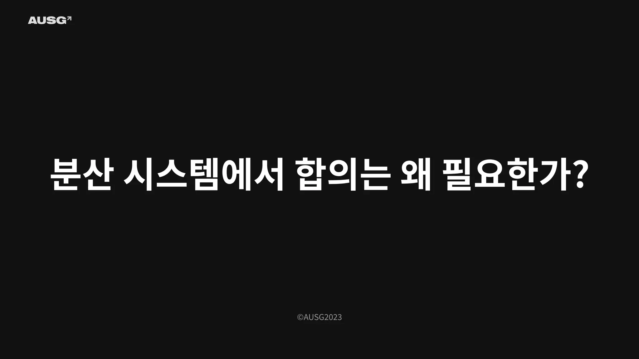 ©AUSG2023
분산 시스템에서 합의는 왜 필요한가?
 
