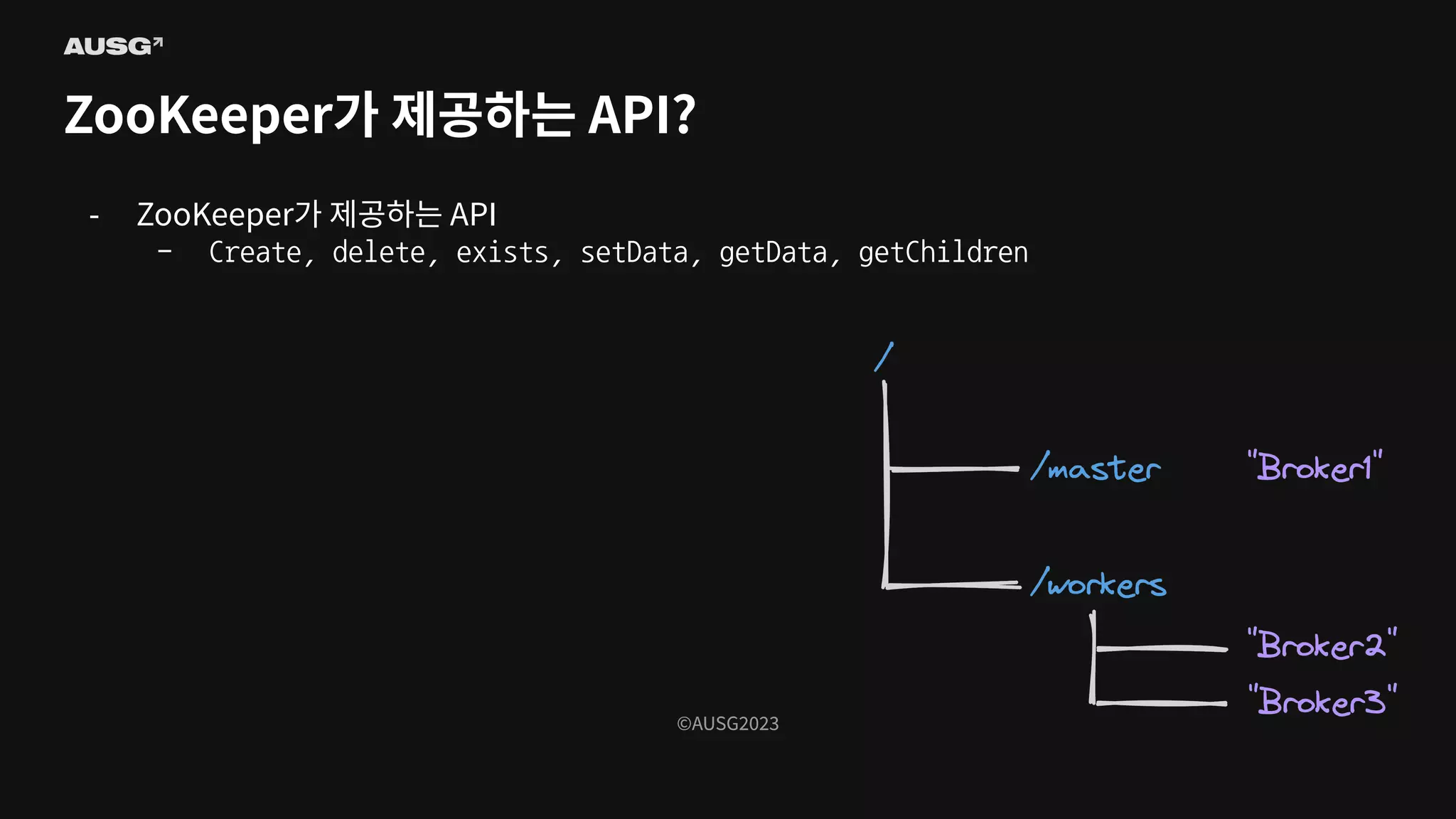 ©AUSG2023
©AUSG2023
ZooKeeper가 제공하는 API?
- ZooKeeper가 제공하는 API
- Create, delete, exists, setData, getData, getChildren
 