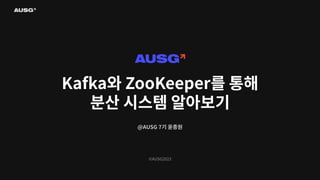 ©AUSG2023
Kafka와 ZooKeeper를 통해
분산 시스템 알아보기
@AUSG 7기 윤종원
 