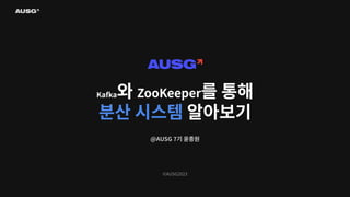 ©AUSG2023
Kafka와 ZooKeeper를 통해
분산 시스템 알아보기
@AUSG 7기 윤종원
 