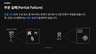 ©AUSG2023
©AUSG2023
부분 실패(Partial Failure)
단일 시스템의 구성 요소 중 하나라도 문제가 생기면 시스템 전체가 작동을 멈춥니다.
즉, 단일 시스템에서는 부분 실패가 발생하지 않습니다.
 