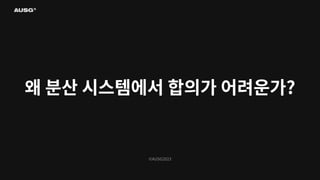 ©AUSG2023
왜 분산 시스템에서 합의가 어려운가?
 