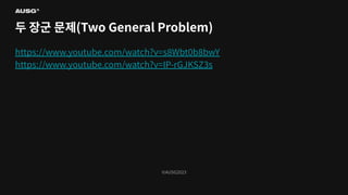 ©AUSG2023
©AUSG2023
두 장군 문제(Two General Problem)
https://www.youtube.com/watch?v=s8Wbt0b8bwY
https://www.youtube.com/watch?v=IP-rGJKSZ3s
 