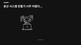 ©AUSG2023
©AUSG2023
분산 시스템 만들기 너무 어렵다...
 