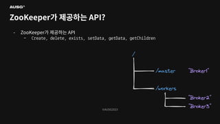 ©AUSG2023
©AUSG2023
ZooKeeper가 제공하는 API?
- ZooKeeper가 제공하는 API
- Create, delete, exists, setData, getData, getChildren
 