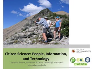 Citizen Science: People, Information, 
and Technology 
Jennifer Preece, Professor & Dean, iSchool @ Maryland 
biotracker.umd.edu 
 