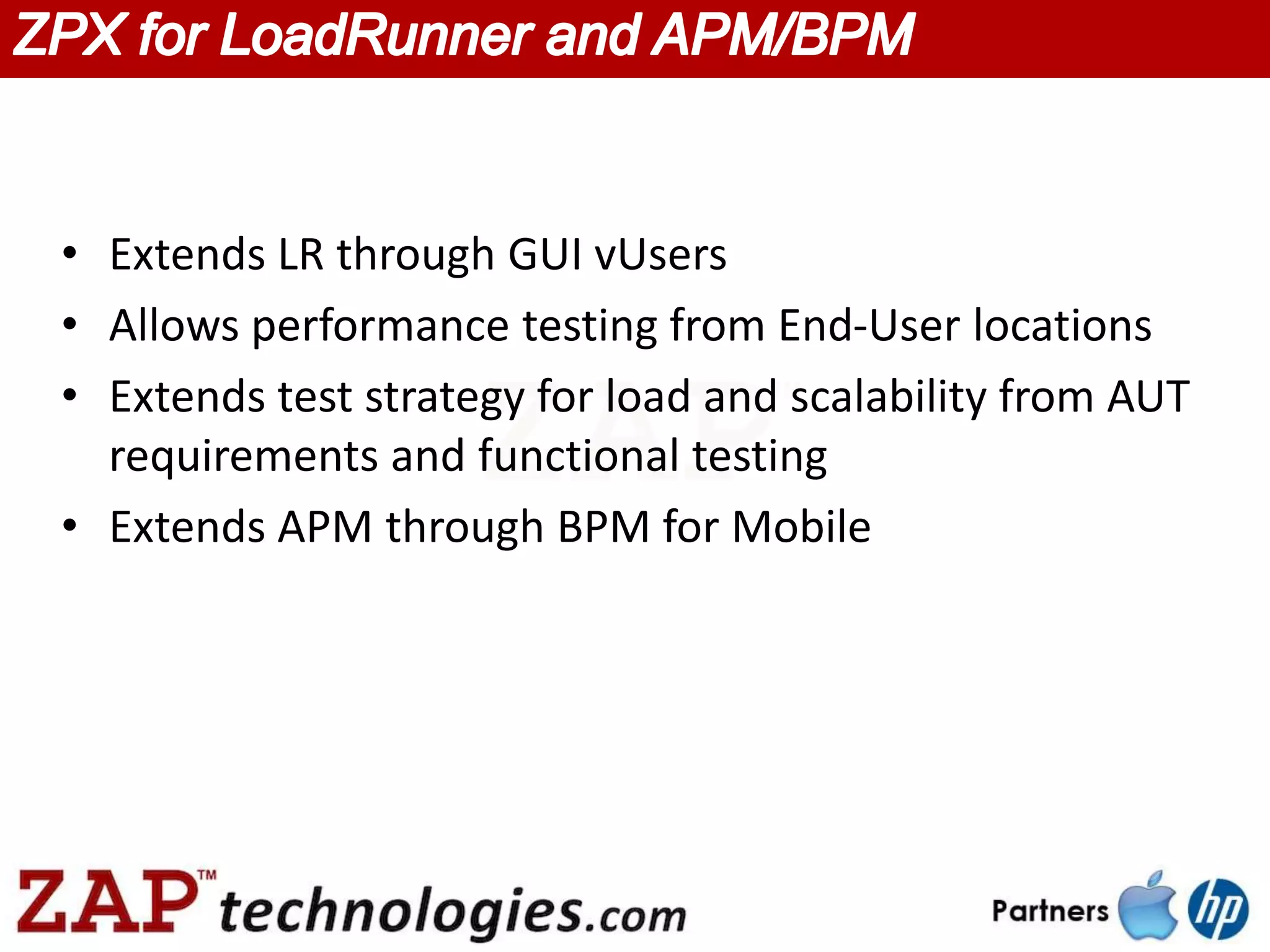 • Extends LR through GUI vUsers
• Allows performance testing from End-User locations
• Extends test strategy for load and scalability from AUT
  requirements and functional testing
• Extends APM through BPM for Mobile
 