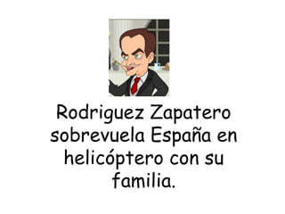 Rodriguez Zapatero sobrevuela España en helicóptero con su familia. 