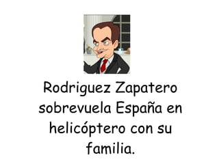 Rodriguez Zapatero sobrevuela España en helicóptero con su familia. 