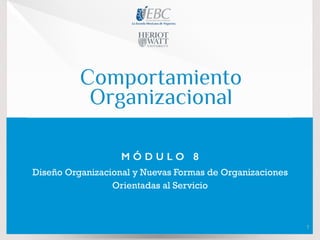 Comportamiento
Organizacional
M Ó D U L O 8
Diseño Organizacional y Nuevas Formas de Organizaciones
Orientadas al Servicio
1
 