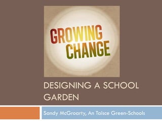 DESIGNING A SCHOOL GARDEN 
Sandy McGroarty, An Taisce Green-Schools  