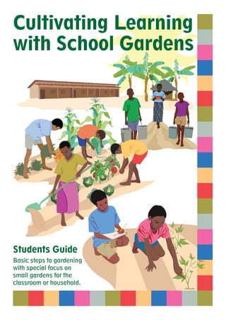 Cultivating Learning 
with School Gardens 
Students Guide 
Basic steps to gardening 
with special focus on 
small gardens for the 
classroom or household. 
 