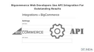 Bigcommerce Web Developers Use API Integration For
Outstanding Results
 