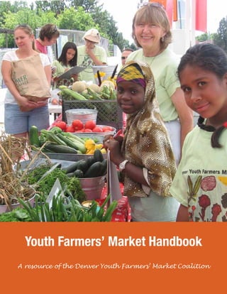 Youth Farmers’ Market Handbook 
A resource of the Denver Youth Farmers’ Market Coalition 
 