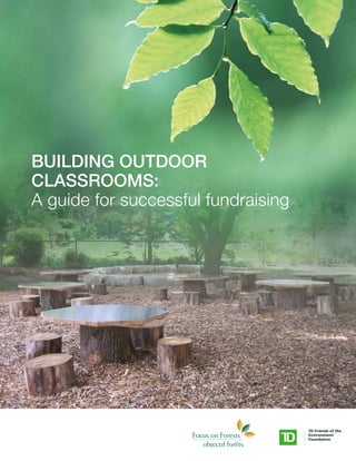 BUILDING OUTDOOR 
CLASSROOMS: 
A guide for successful fundraising 
 