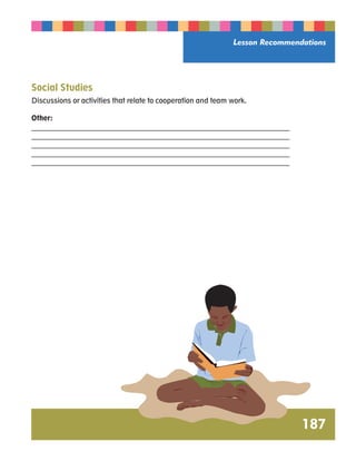 Lesson Recommendations 
Social Studies 
Discussions or activities that relate to cooperation and team work. 
Other: 
__________________________________________________________________________ 
__________________________________________________________________________ 
__________________________________________________________________________ 
__________________________________________________________________________ 
__________________________________________________________________________ 
187 
 