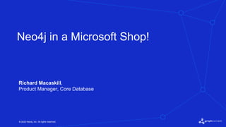 © 2022 Neo4j, Inc. All rights reserved.
© 2022 Neo4j, Inc. All rights reserved.
Neo4j in a Microsoft Shop!
Richard Macaskill,
Product Manager, Core Database
 