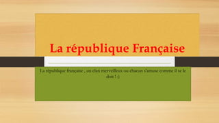 La république Française
La république française , un clan merveilleux ou chacun s'amuse comme il se le
doit ! :)
 