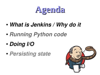 AgendaAgenda
● What is Jenkins / Why do it
● Running Python code
● Doing I/O
● Persisting state
 
