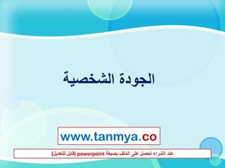 ‫الشخصية‬ ‫الجودة‬
www.tanmya.co
‫بصيغة‬ ‫الملف‬ ‫على‬ ‫تحصل‬ ‫الشراء‬ ‫عند‬) powerpoint‫قابل‬‫للتعديل‬)
 