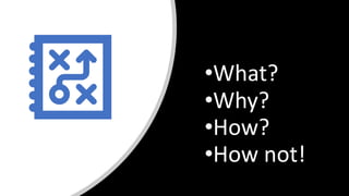 •What?
•Why?
•How?
•How not!
 