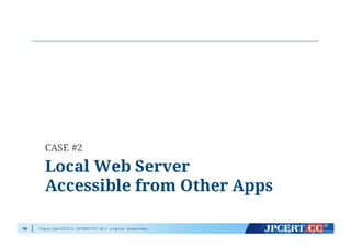 Copyright©2015 JPCERT/CC All rights reserved.36
Local Web Server
Accessible from Other Apps
CASE #2
 