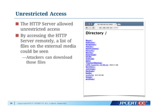 Copyright©2015 JPCERT/CC All rights reserved.
Unrestricted Access
The HTTP Server allowed
unrestricted access
By accessing the HTTP
Server remotely, a list of
files on the external media
could be seen
—Attackers can download
those files
39
 