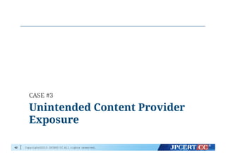 Copyright©2015 JPCERT/CC All rights reserved.42
Unintended Content Provider
Exposure
CASE #3
 