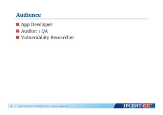 Copyright©2015 JPCERT/CC All rights reserved.
Audience
App Developer
Auditor / QA
Vulnerability Researcher
6
 