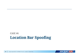 Copyright©2015 JPCERT/CC All rights reserved.83
Location Bar Spoofing
CASE #6
 