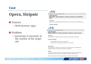 Copyright©2015 JPCERT/CC All rights reserved.
Case
Opera, Sleipnir
Feature
—Web browser apps
Problem
—Javascript is executed in
the context of the target
site
93
 