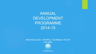 ANNUAL
DEVELOPMENT
PROGRAMME
2014-15
ARCHAEOLOGY, SPORTS, TOURISM & YOUTH
AFFAIRS
 