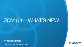 ZQM 5.1 – WHAT’S NEW
Product Update
May 2013, Product department
 