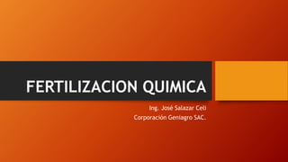 FERTILIZACION QUIMICA
Ing. José Salazar Celi
Corporación Geniagro SAC.
 
