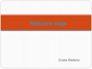 Costa Stefano
Relazione stage
 