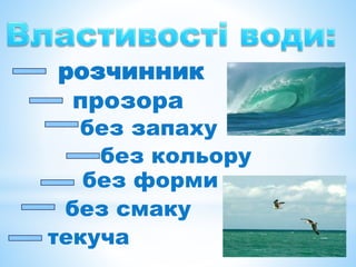 розчинник
прозора
без запаху
без кольору
без форми
без смаку
текуча
 