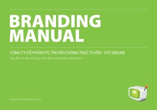 CÔNGTY CỔ PHẦNVTCTRUYỀNTHÔNGTRỰCTUYẾN -VTC ONLINE
Quy định về việc sử dụng nhận diện thương hiệu của công ty
Download tại: http://online.vtc.vn
 