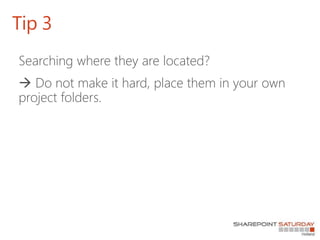 Searching where they are located?
 Do not make it hard, place them in your own
project folders.
Tip 3
 