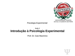 Ψ
Psicologia Experimental
Aula 1
Introdução à Psicologia Experimental
Prof. Dr. Caio Maximino
 
