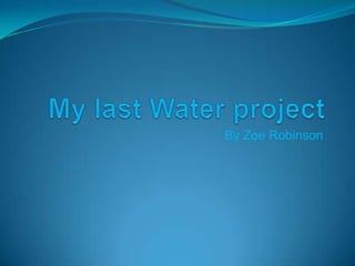  My last Water project By Zoe Robinson 